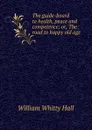 The guide-board to health, peace and competence; or, The road to happy old age - William Whitty Hall
