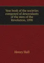 Year book of the societies composed of descendants of the men of the Revolution, 1890 - Henry Hall