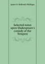 Selected notes upon Shakespeare.s comedy of the Tempest - J.O. Halliwell-Phillipps