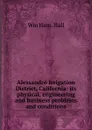 Alessandro Irrigation District, California: its physical, engineering and business problems and conditions - Wm Ham. Hall