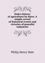 Hale.s history of agriculture by dates. A simple record of historical events and victories of peaceful industries - Philip Henry Hale