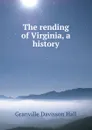 The rending of Virginia, a history - Granville Davisson Hall