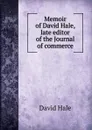 Memoir of David Hale, late editor of the Journal of commerce - David Hale