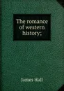 The romance of western history; - Hall James