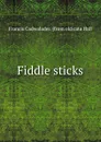 Fiddle sticks - Francis Cadwalader. [from old cata Hall