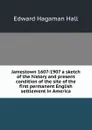 Jamestown 1607-1907 a sketch of the history and present condition of the site of the first permanent English settlement in America - Edward Hagaman Hall