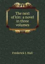 The next of kin: a novel in three volumes - Frederick J. Hall