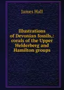 Illustrations of Devonian fossils,: corals of the Upper Helderberg and Hamilton groups - Hall James