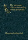 The messages of Jesus according to the synoptists; - Thomas Cuming Hall