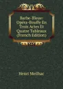 Barbe-Bleue: Opera-Bouffe En Trois Actes Et Quatre Tableaux (French Edition) - Henri Meilhac