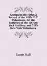 Cayuga in the Field: A Record of the 19Th N. Y. Volunteers, All the Batteries of the 3D New York Artillery, and 75Th New York Volunteers . - Hall James