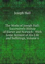 The Works of Joseph Hall: Successively Bishop of Exeter and Norwich : With Some Account of His Life and Sufferings, Volume 6 - Hall Joseph