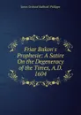 Friar Bakon.s Prophesie: A Satire On the Degeneracy of the Times, A.D. 1604 - J. O. Halliwell-Phillipps