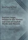 English Usage: Studies in the History and Uses of English Words and Phrases - John Lesslie Hall