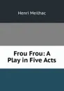 Frou Frou: A Play in Five Acts - Henri Meilhac