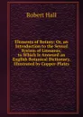 Elements of Botany: Or, an Introduction to the Sexual System of Linnaeus; to Which Is Annexed an English Botanical Dictionary. Illustrated by Copper-Plates - Robert Hall