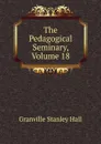 The Pedagogical Seminary, Volume 18 - G. Stanley Hall