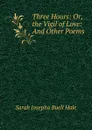 Three Hours: Or, the Vigil of Love: And Other Poems - Sarah Josepha Buell Hale
