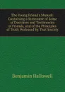 The Young Friend.s Manual: Containing a Statement of Some of Doctrines and Testimonies of Friends, and of the Principles of Truth Professed by That Society - Benjamin Hallowell