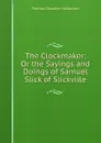 The Clockmaker: Or the Sayings and Doings of Samuel Slick of Slickville - Haliburton Thomas Chandler