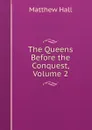 The Queens Before the Conquest, Volume 2 - Matthew Hall