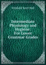 Intermediate Physiology and Hygiene: For Lower Grammar Grades - Winfield Scott Hall