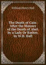 The Death of Cain: After the Manner of the Death of Abel. by a Lady Or Rather, by W.H. Hall. - William Henry Hall