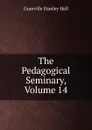 The Pedagogical Seminary, Volume 14 - G. Stanley Hall