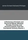 A Dictionary of Archaic and Provincial Words, Obsolete Phrases, Proverbs, and Ancient Customs, from the Fourteenth Century, Volume 1 - J. O. Halliwell-Phillipps