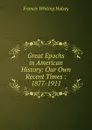 Great Epochs in American History: Our Own Recent Times : 1877-1911 - W. Halsey Francis