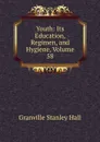 Youth: Its Education, Regimen, and Hygiene, Volume 58 - G. Stanley Hall