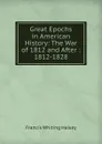 Great Epochs in American History: The War of 1812 and After : 1812-1828 - W. Halsey Francis