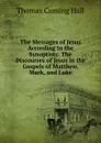 The Messages of Jesus According to the Synoptists: The Discourses of Jesus in the Gospels of Matthew, Mark, and Luke - Thomas Cuming Hall