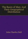 The Races of Man: And Their Geographical Distribution - John Charles Hall