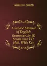 A School Manual of English Grammar. by W. Smith and T.D. Hall. With Key - Smith William
