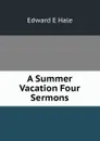 A Summer Vacation Four Sermons - Edward E Hale