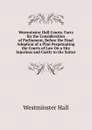 Westminster Hall Courts. Facts for the Consideration of Parliament, Before the Final Adoption of a Plan Perpetuating the Courts of Law On a Site Injurious and Costly to the Suitor - Westminster Hall