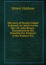 The Duty of Paying Tribute Enforced: In Letters to the Rev. Dr. John Brown, Occassioned by His Resisting the Payment of the Annuity Tax - Robert Haldane