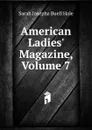 American Ladies. Magazine, Volume 7 - Sarah Josepha Buell Hale