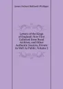 Letters of the Kings of England: Now First Collected from Royal Archives, and Other Authentic Sources, Private As Well As Public, Volume 2 - J. O. Halliwell-Phillipps