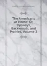 The Americans at Home: Or, Byeways, Backwoods, and Prairies, Volume 2 - Haliburton Thomas Chandler