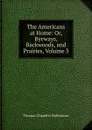 The Americans at Home: Or, Byeways, Backwoods, and Prairies, Volume 3 - Haliburton Thomas Chandler