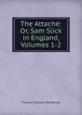 The Attache: Or, Sam Slick in England, Volumes 1-2 - Haliburton Thomas Chandler