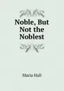 Noble, But Not the Noblest - Maria Hall