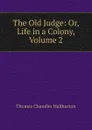 The Old Judge: Or, Life in a Colony, Volume 2 - Haliburton Thomas Chandler