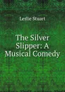 The Silver Slipper: A Musical Comedy - Leslie Stuart