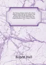 The Works of Robert Hall. with a Brief Memoir of His Life, by Dr. Gregory; and Observations On His Character As a Preacher, by J. Foster. Publ. Under the Superintendence of O. Gregory, Volume 4 - Robert Hall