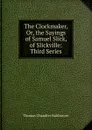 The Clockmaker, Or, the Sayings of Samuel Slick, of Slickville: Third Series - Haliburton Thomas Chandler