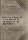Sam Slick in England: Or, the Attache, by the Author of .the Clockmaker.. - Haliburton Thomas Chandler