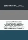 Geometrical Analysis, Or the Construction and Solution of Various Geometrical Problems from Analysis, by Geometrical, Algebra, and the Dieferential . and a Mode of Constructing Curves of Th - Benjamin Hallowell